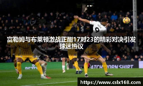 富勒姆与布莱顿激战正酣17对23的精彩对决引发球迷热议