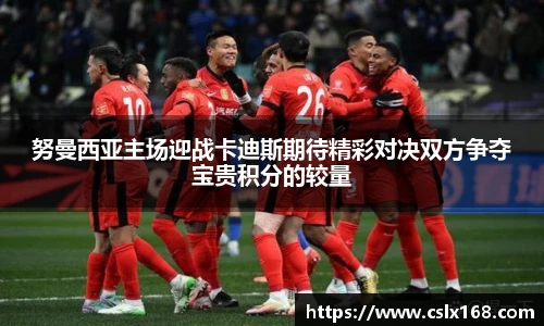 努曼西亚主场迎战卡迪斯期待精彩对决双方争夺宝贵积分的较量